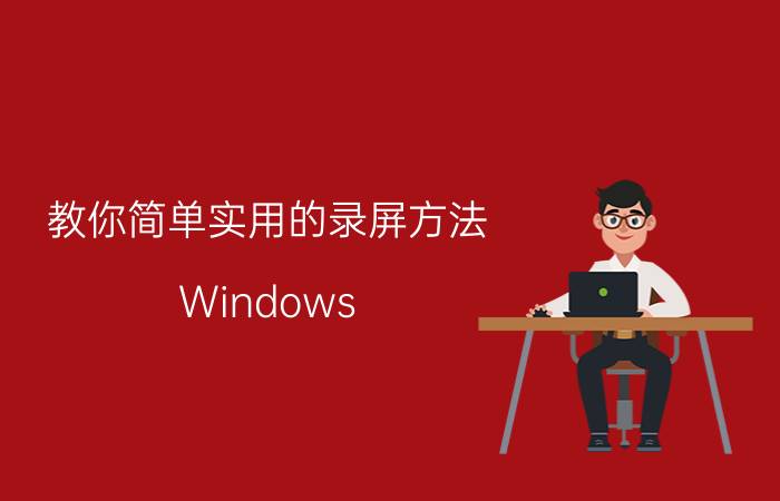 教你简单实用的录屏方法 Windows 10的录屏功能怎么用？